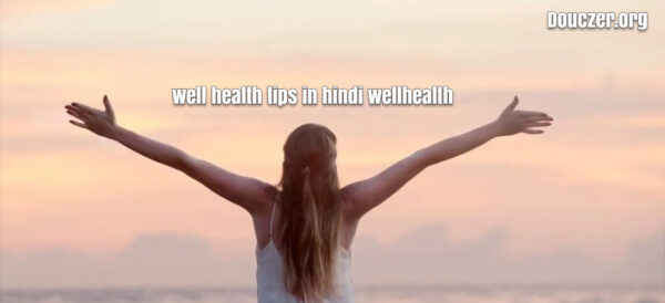 well health tips in hindi wellhealth | हेल्थ टिप्स फॉर   स्वास्थ्य के  लिए, इन्हें अपनाएं और स्वस्थ रहें