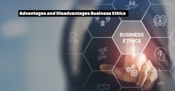 Advantages and Disadvantages Business Ethics