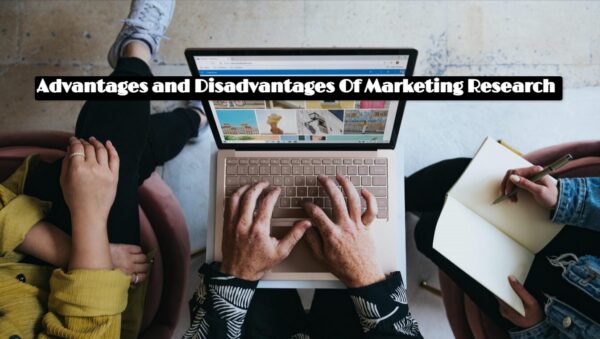 What is the Advantages and Disadvantages Of Marketing Research?